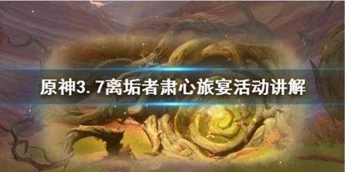 《原神》3.7离垢者肃心旅宴活动讲解 离垢者肃心旅宴有什么玩法?