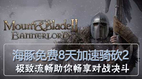 骑马与砍杀2加速器哪款好？海豚免费8天下载快网络稳