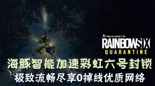 彩虹六号封锁加速器哪款好用？选海豚匹配快网络稳定0掉线