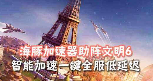 文明6如何免费领取？海豚加速器详解步骤构建畅玩好网络