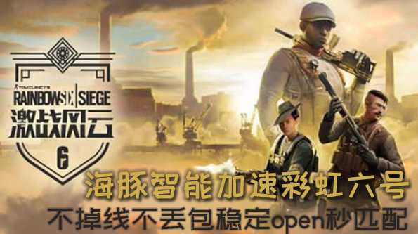 如何畅享彩虹六号免费试玩活动?海豚加速器稳定open好网络