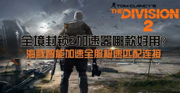 全境封锁2铁驹行动即将上线  海豚加速器低延迟0掉线畅玩