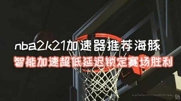 nba2k21加速器推荐海豚:智能加速超低延迟锁定赛场胜利