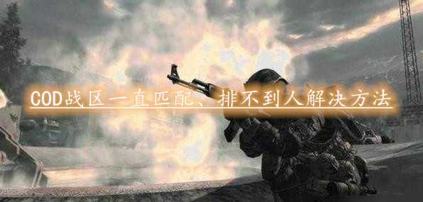使命召唤战区一直匹配、排不到人、ping值过高怎么办？解决方法