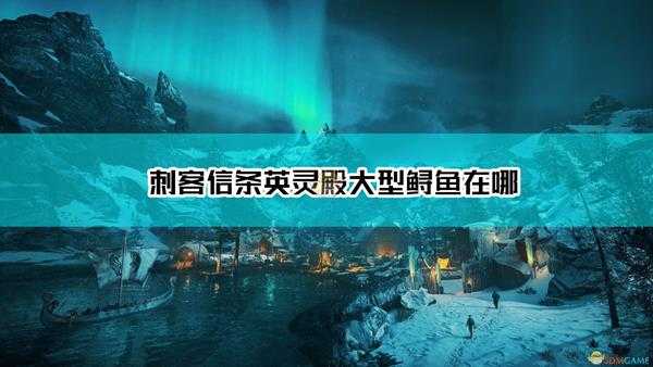 《刺客信条:英灵殿》大型鲟鱼位置介绍