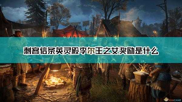 《刺客信条:英灵殿》李尔王之女奖励介绍