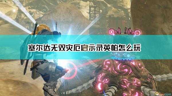 《塞尔达无双:灾厄启示录》英帕出招表操作指南