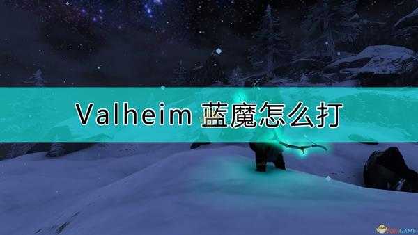 《Valheim:英灵神殿》蓝魔打法介绍