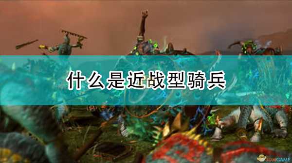 《全面战争:战锤2》什么是近战型骑兵