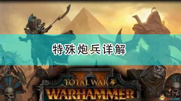 《全面战争:战锤2》特殊炮兵详解