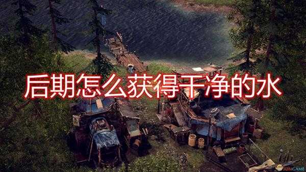 《末日地带：与世隔绝》后期获得干净水源方法介绍
