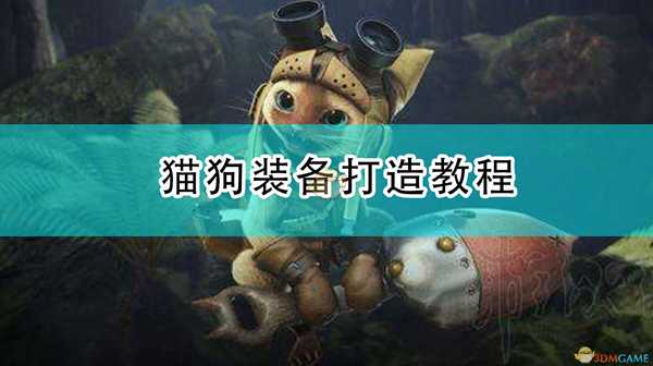 《怪物猎人:崛起》猫狗装备打造教程