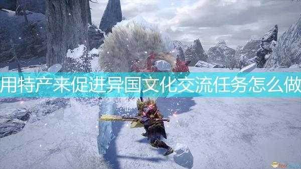 《怪物猎人:崛起》用特产来促进异国文化交流任务攻略分享