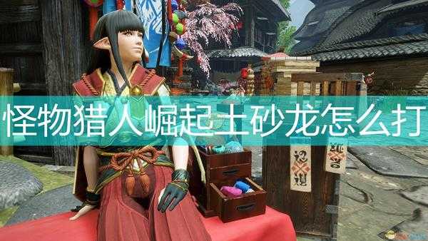 《怪物猎人：崛起》土砂龙弱点介绍