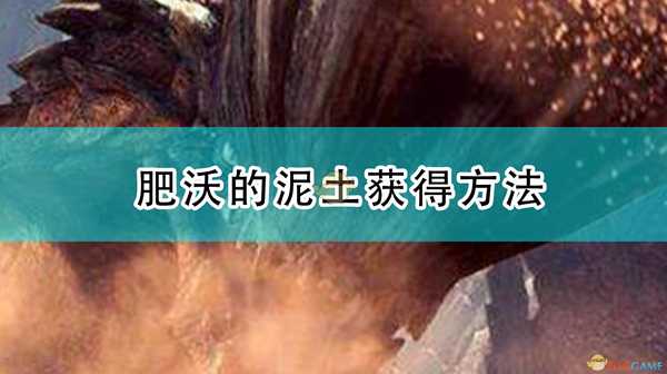《怪物猎人：崛起》肥沃的泥土获得方法