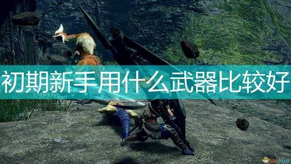 《怪物猎人：崛起》初期新手武器推荐