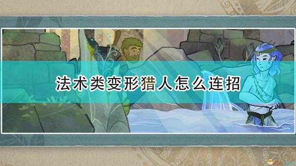 《漫野奇谭》法术类变形猎人好用连招推荐