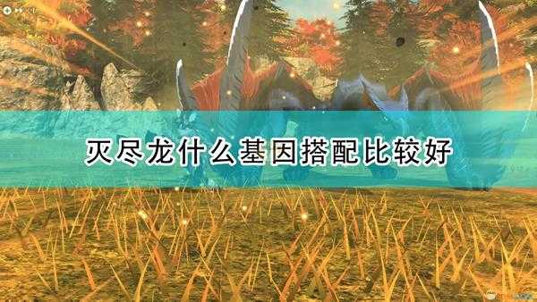 《怪物猎人物语2:毁灭之翼》灭尽龙毕业基因搭配推荐