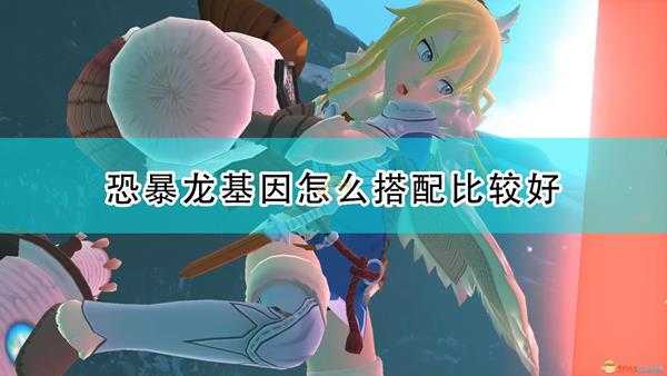 《怪物猎人物语2:毁灭之翼》恐暴龙实用基因推荐