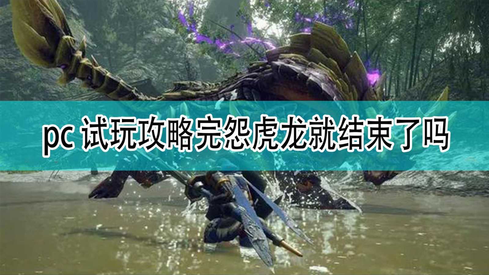 《怪物猎人:崛起》pc试玩攻略完怨虎龙就结束了吗