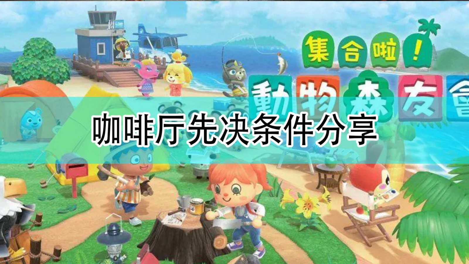 《集合啦!动物森友会》建造咖啡厅先决条件分享