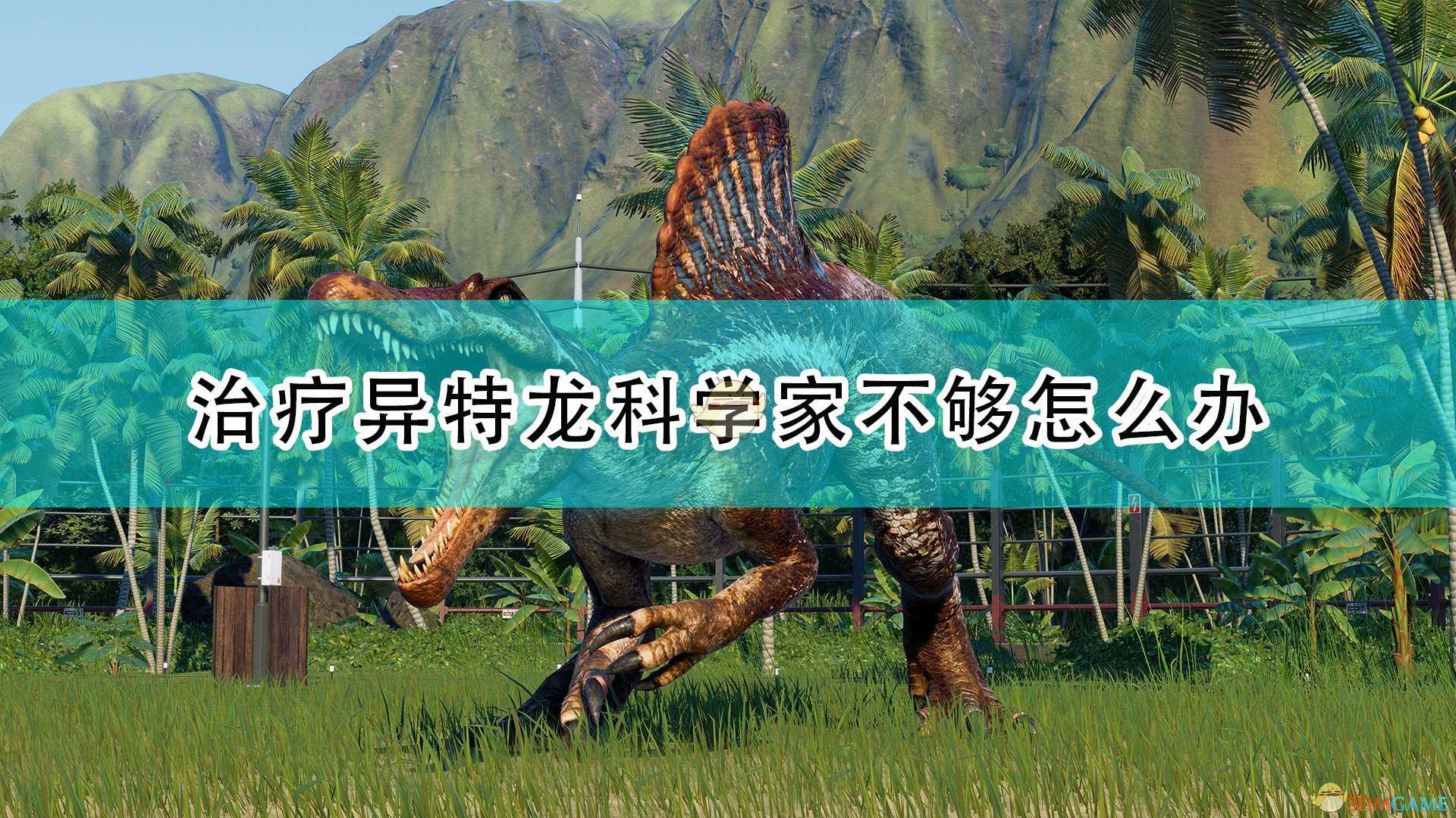 《侏罗纪世界:进化2》治疗异特龙科学家不够解决方法介绍