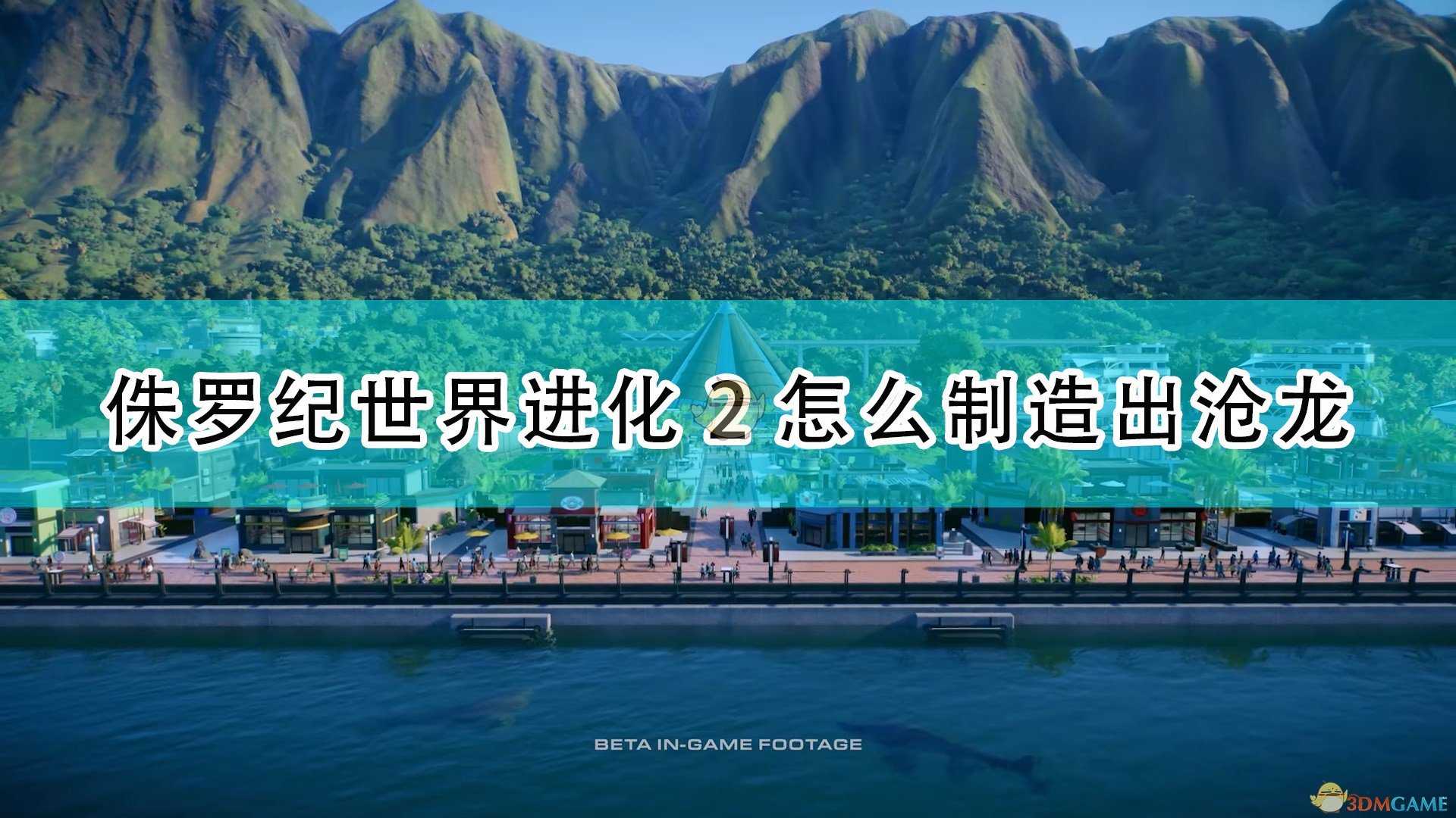 《侏罗纪世界:进化2》沧龙制造出方法介绍