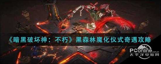 暗黑破坏神不朽黑森林魔化仪式奇遇攻略