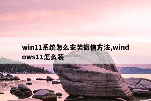 win11系统怎么安装微信方法,windows11怎么装