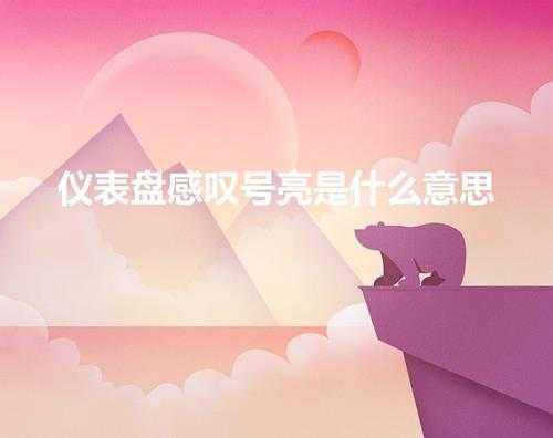 仪表盘感叹号亮是什么意思(仪表盘故障灯图解大全)