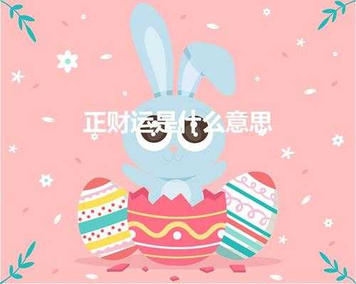 正财运是什么意思（正财是什么意思,有什么作用呢!）