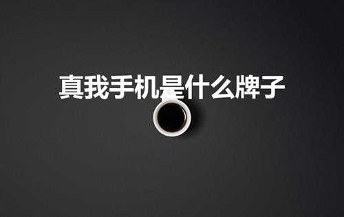 真我手机是什么牌子(真我手机什么公司出品)